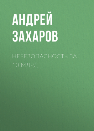 обложка книги Небезопасность за 10 млрд - Андрей Захаров