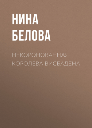 обложка книги Некоронованная королева Висбадена - Нина Белова