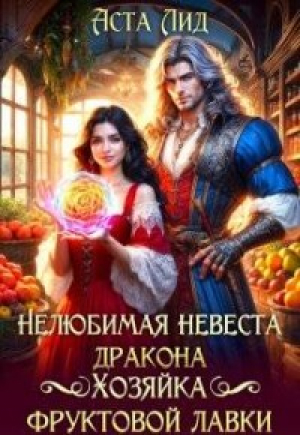 обложка книги Нелюбимая невеста дракона. Хозяйка фруктовой лавки (СИ) - Аста Лид