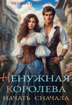 обложка книги Ненужная королева. Начать сначала (СИ) - Полина Верховцева