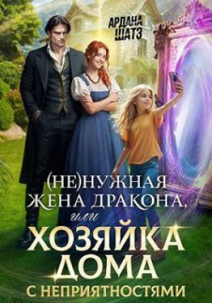 обложка книги (Не)нужная жена дракона, или Хозяйка дома с неприятностями (СИ) - Ардана Шатз