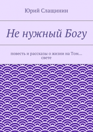 обложка книги Не нужный Богу - Юрий Слащинин