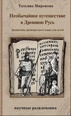 обложка книги Необычайное путешествие в Древнюю Русь. Грамматика древнерусского языка для детей - Татьяна Миронова