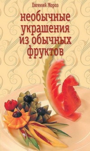обложка книги Необычные украшения из обычных фруктов - Евгений Мороз