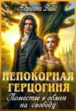 обложка книги Непокорная герцогиня. Поместье в обмен на свободу (СИ) - Адриана Вайс