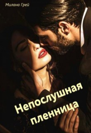 обложка книги Непослушная пленница (СИ) - Милана Грей