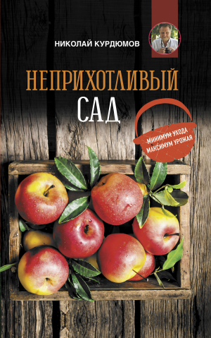 обложка книги Неприхотливый сад: минимум ухода, максимум урожая - Николай Курдюмов