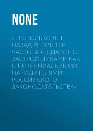 обложка книги «НЕСКОЛЬКО ЛЕТ НАЗАД РЕГУЛЯТОР ЧАСТО ВЕЛ ДИАЛОГ С ЗАСТРОЙЩИКАМИ КАК С ПОТЕНЦИАЛЬНЫМИ НАРУШИТЕЛЯМИ РОССИЙСКОГО ЗАКОНОДАТЕЛЬСТВА» - Коллектив авторов (Forbes)