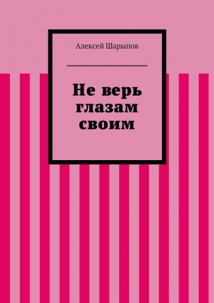 обложка книги Не верь глазам своим - Алексей Шарыпов