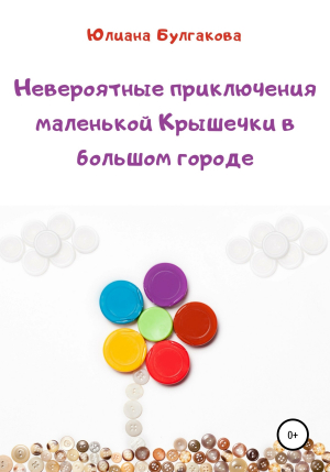 обложка книги Невероятные приключения маленькой Крышечки в большом городе - Юлиана Булгакова