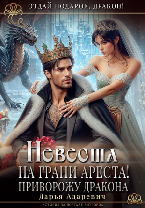 обложка книги Невеста на грани Ареста! Приворожу дракона (СИ) - Дарья Адаревич