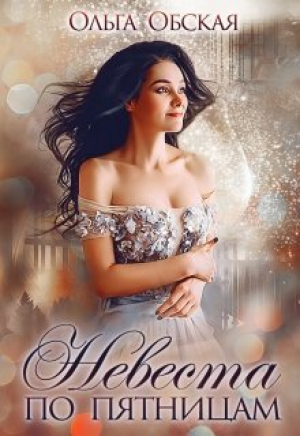 обложка книги Невеста по пятницам, или Семь пятниц на неделе (СИ) - Ольга Обская
