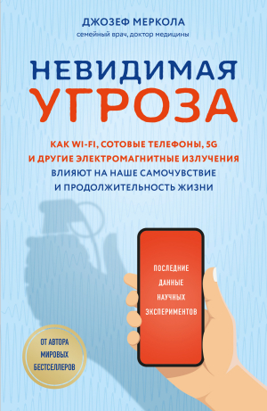 обложка книги Невидимая угроза. Как Wi-Fi, сотовые телефоны, 5G и другие электромагнитные излучения влияют на наше самочувствие и продолжительность жизни. Последние данные научных экспериментов - Джозеф Меркола