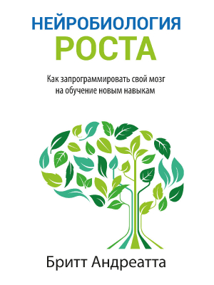 обложка книги Нейробиология роста. Как запрограммировать свой мозг на обучение новым навыкам - Бритт Андреатта