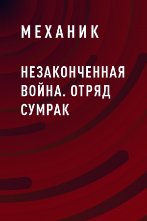 обложка книги Незаконченная война. Отряд Сумрак - Механик
