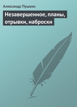 обложка книги Незавершенное, планы, отрывки, наброски - Александр Пушкин