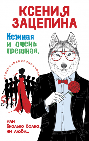 обложка книги Нежная и очень грешная, или Сколько волка ни люби - Ксения Зацепина