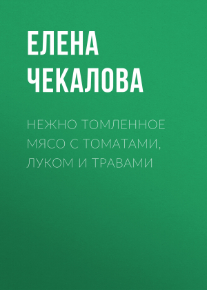 обложка книги Нежно томленное мясо с томатами, луком и травами - Елена Чекалова