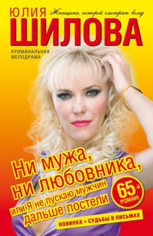 обложка книги Ни мужа, ни любовника, или Я не пускаю мужчин дальше постели - Юлия Шилова