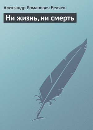 обложка книги Ни жизнь, ни смерть - Александр Беляев