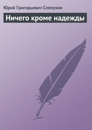 обложка книги Ничего кроме надежды - Юрий Слепухин