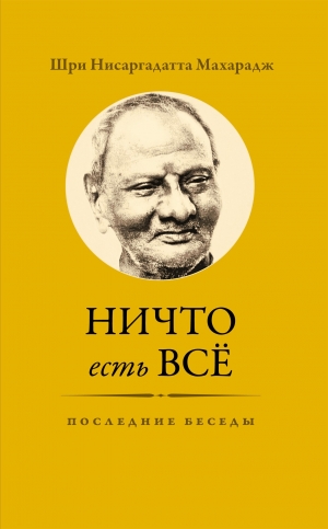 обложка книги Ничто есть Всё. Последние беседы - Нисаргадатта Махарадж