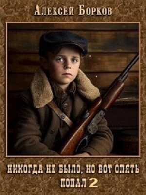 обложка книги Никогда не было, но вот опять. Попал 2 (СИ) - Алексей Борков