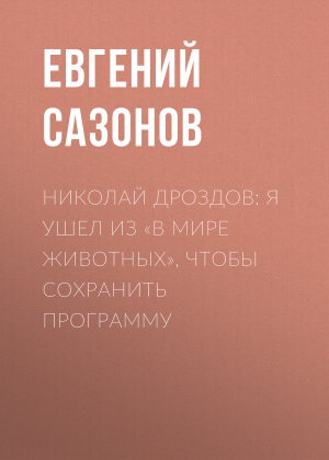 обложка книги Николай ДРОЗДОВ: Я ушел из «В мире животных», чтобы сохранить программу - Евгений САЗОНОВ