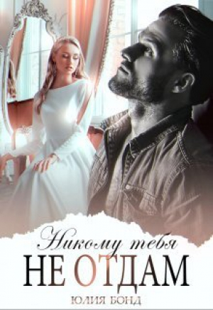 обложка книги Никому тебя не отдам (СИ) - Юлия Бонд