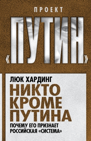 обложка книги Никто кроме Путина. Почему его признает российская «система» - Люк Хардинг
