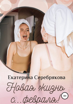 обложка книги Новая жизнь с… февраля! - Екатерина Серебрякова