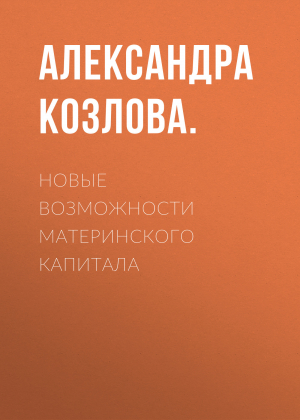 обложка книги Новые возможности материнского капитала - Александра Козлова