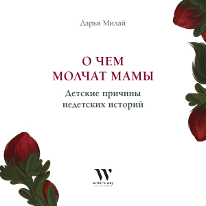 обложка книги О чем молчат мамы. Детские причины недетских историй - Дарья Милай