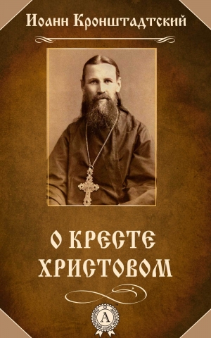 обложка книги О Кресте Христовом - Иоанн Кронштадтский