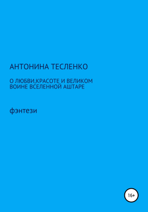 обложка книги О любви, красоте и о великом воине Вселенной Аштаре - Антонина Тесленко