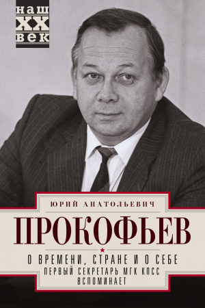 обложка книги О времени, стране и о себе. Первый секретарь МГК КПСС вспоминает - Юрий Прокофьев