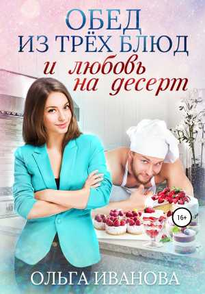 обложка книги Обед из трех блюд и любовь на десерт - Ольга Иванова
