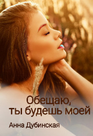 обложка книги Обещаю, ты будешь моей (СИ) - Анна Дубинская