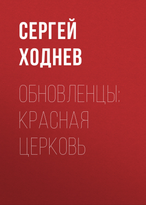 обложка книги Обновленцы: красная церковь - Сергей Ходнев