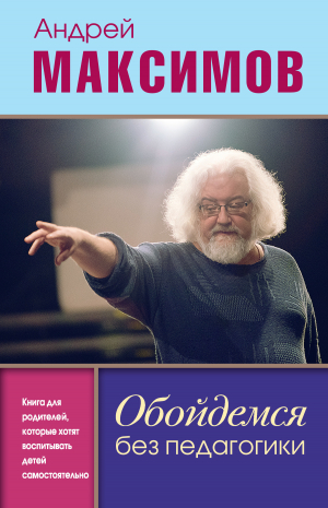 обложка книги Обойдемся без педагогики. Книга для родителей, которые хотят воспитывать детей самостоятельно - Андрей Максимов