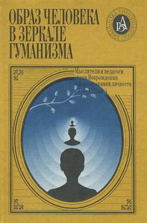 обложка книги Образ человека в зеркале гуманизма: мыслители и педагоги эпохи Возрождения о формировании личности - Нина Ревякина