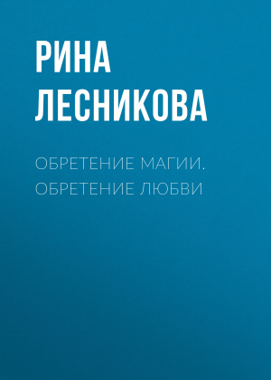 обложка книги Обретение магии. Обретение любви - Рина Лесникова