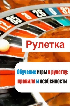 обложка книги Обучение игры в рулетку: правила и особенности - Илья Мельников