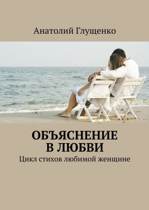 обложка книги Объяснение в любви - Анатолий Глущенко