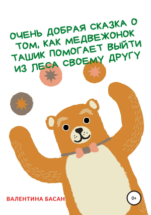 обложка книги Очень добрая сказка о том, как Медвежонок Ташик помогает выйти из леса своему другу - Валентина Басан