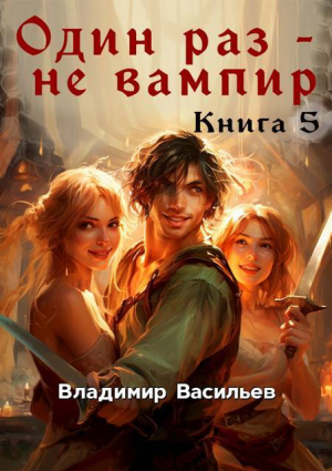 обложка книги Один раз – не вампир. Книга 5 (СИ) - Владимир Васильев