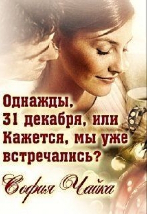 обложка книги Однажды, 31 декабря, или Кажется, мы уже встречались? (СИ) - София Чайка