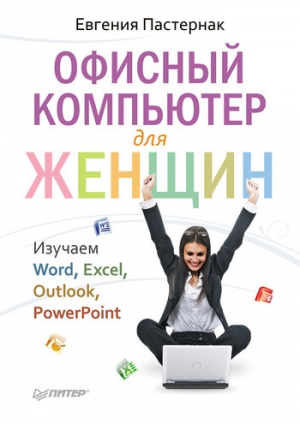 обложка книги Офисный компьютер для женщин: Изучаем Word, Excel, Outlook, PowerPoint - Евгения Пастернак