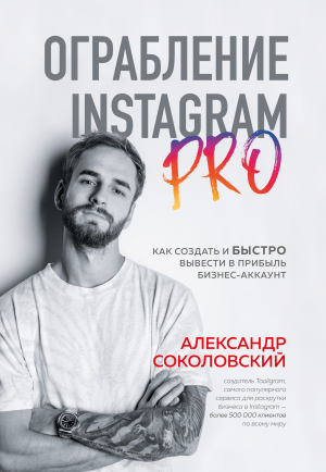 обложка книги Ограбление Instagram PRO. Как создать и быстро вывести на прибыль бизнес-аккаунт - Александр Соколовский