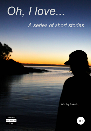 обложка книги Oh, I love… A series of short stories - Nikolay Lakutin